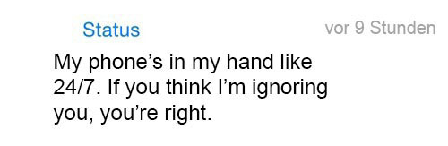 whatsapp-status:  My phone’s in my hand like 24/7. -if you think I’m ignoring