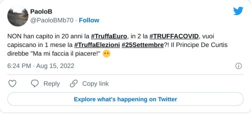 NON han capito in 20 anni la #TruffaEuro, in 2 la #TRUFFACOVID, vuoi capiscano in 1 mese la #TruffaElezioni #25Settembre?! Il Principe De Curtis direbbe "Ma mi faccia il piacere!" 😶  — PaoloB (@PaoloBMb70) August 15, 2022