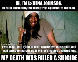 sapphrikah:  stfusexists:  robynb12:  sorayachemaly:  Trigger Warning Image Credit” UniteWomen.Org In 2005, 19-year old army private LaVena Johnson,  was the first woman from Missouri to die in Iraq, according to the Army, of suicide. Only after her