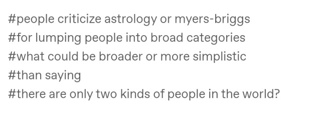 #people criticize astrology or myers-briggs #for lumping people into broad categories #what could be broader or more simplistic #than saying #there are only two kinds of people in the world?