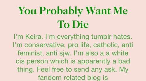 antisjblogdescriptions:  “I’m Keira. I’m everything tumblr hates. I’m conservative, pro life, catholic, anti feminist, anti sjw. I’m also a a white cis person which is apparently a bad thing. Feel free to send any ask.”  My gender