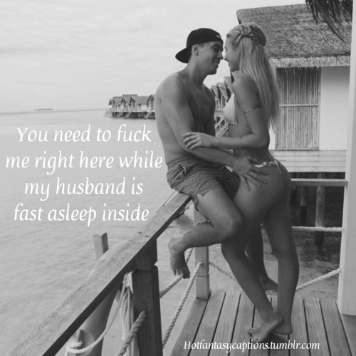 You need to fuck me right here while my husband is fast asleep inside Hotfantasycaptions.tumblr.com