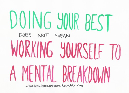 icantdrawbutdontcare:  You’re supposed to stop before you are at your wits’ end. You need to know your limits. [Green, black and red text that reads: Doing your best does not mean working yourself to a mental breakdown] 