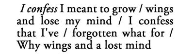 metamorphesque:    — Leonard Cohen, Selected Poems   [text ID: I confess I meant to grow/ wings and lose my mind/ I confess that I’ve/ forgotten what for/ Why wings and a lost mind]