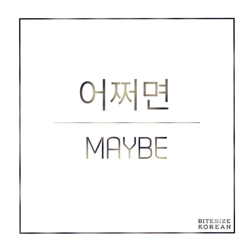 bitesizekorean: 어쩌면: Maybe, perhaps, possibly