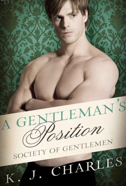 A Gentleman’s Position by KJ CharlesFourth installment of the Society of Gentlemen series, and the t