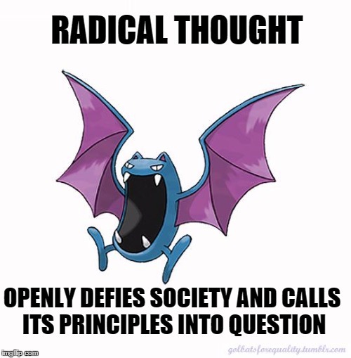 Equality Golbat: Radical thought openly defies society and calls its principles into question.All ra