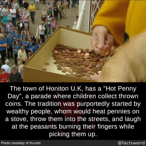 transgirl-timothymcveigh: mindblowingfactz: The town of Honiton U.K, has a “Hot Penny Day&rdqu