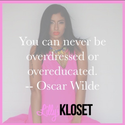 You can never be overdressed or overeducated. &ndash;Oscar Wilde