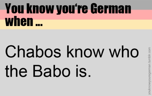 Du weißt, dass du deutsch bist, wenn &hellip;Chabos wissen, wer der Babo ist.(Submitted by anonym)