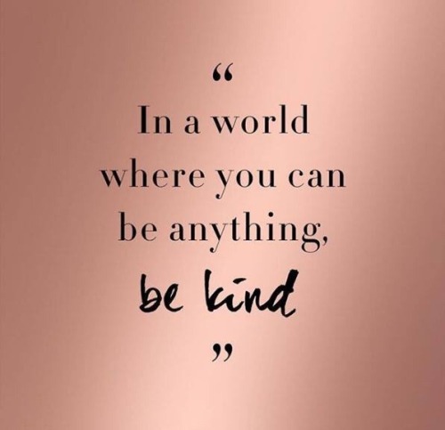 In a world where you can be anything, be kind