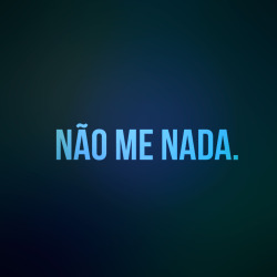 não me ame, não me odeie, não me critique, não me idolatre, não me esqueça… não me nada!