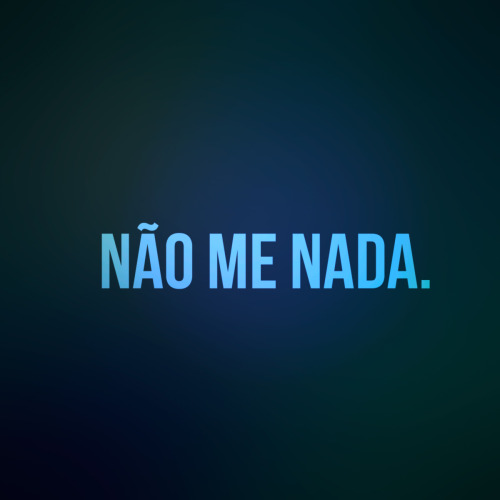 não me ame, não me odeie, não me critique, não me idolatre, não me esqueça… não me nada!