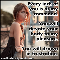 vanilla-chastity:  Every inch of you is at