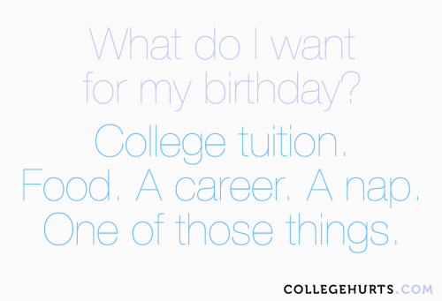 #CollegeHurts #75: What do I want for my birthday? College tuition. Food. A career. A nap. Just some
