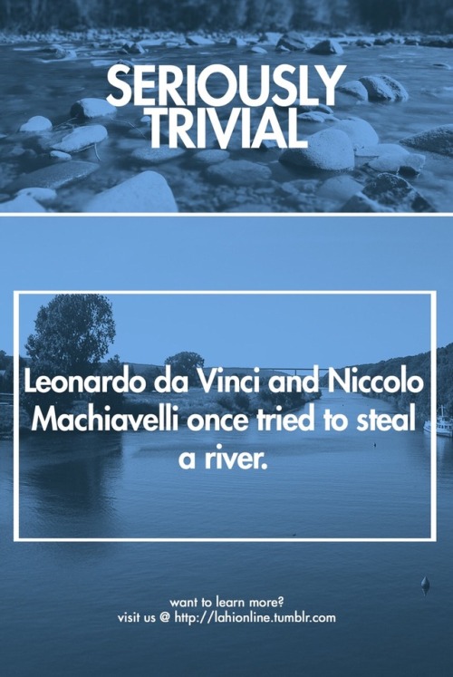 LAHi presents: Seriously Trivial Leonardo da Vinci and Niccolo Machiavelli once hatched a plan to re