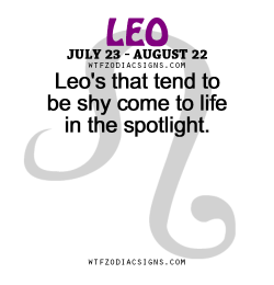 wtfzodiacsigns:  Leo’s that tend to be shy come to life in the spotlight.   - WTF Zodiac Signs Daily Horoscope!  