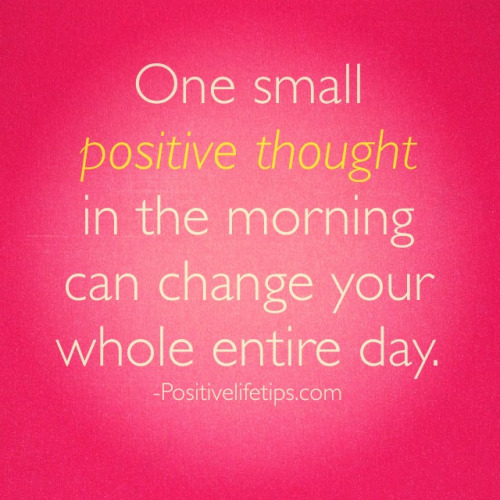 somedaymelissa:  One small positive thought in the morning can change your whole entire day. What is your positive thought for today?    