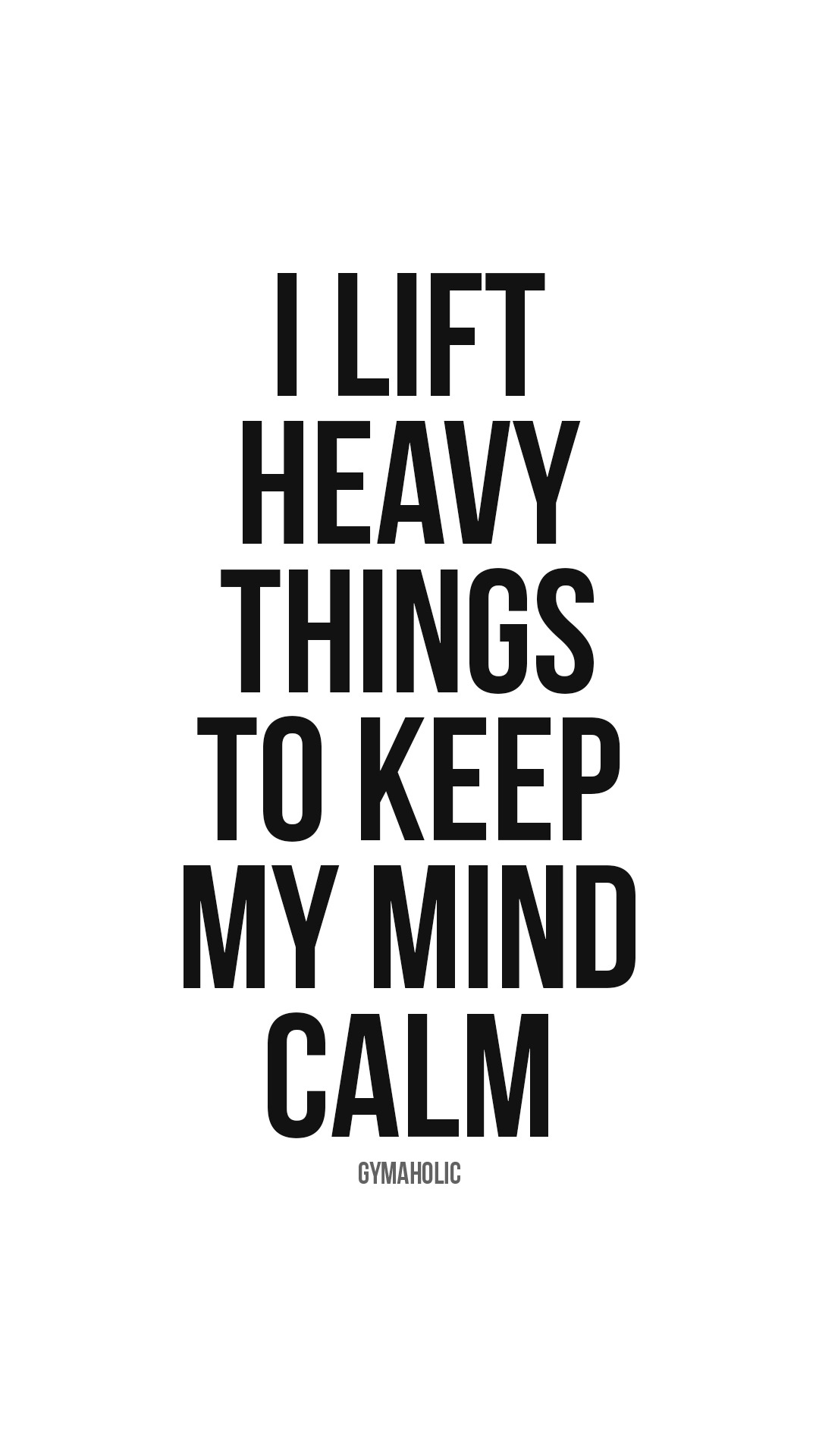 I lift heavy things to keep my mind calm