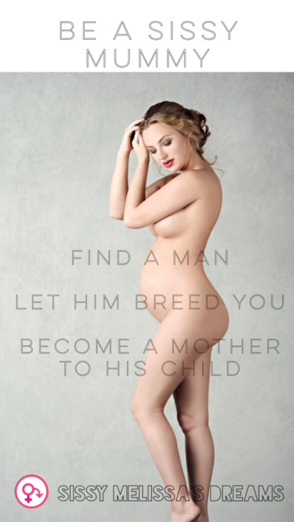 sissymelissadreams: Be a Sissy Mummy. Live your dreams. Find a man, let him breed you and be a stay 