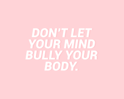 sheisrecovering:Don’t let your mind bully your body.