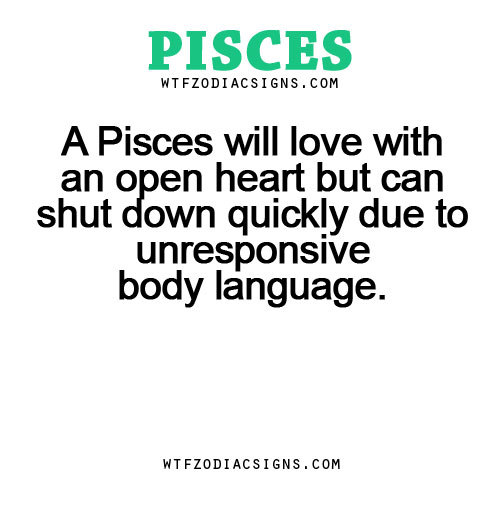 piscestruth: wtfzodiacsigns: A Pisces will love with an open heart but can shut down quickly due to 