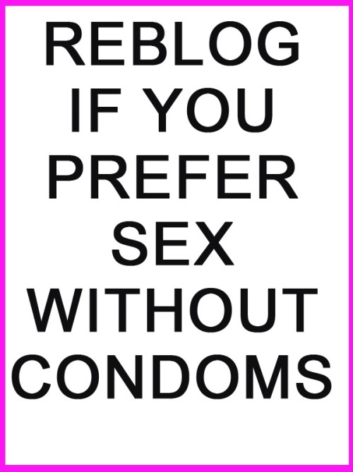 EVEN IF I HAVE TO PAY EXTRA, NO CONDOMS !!!