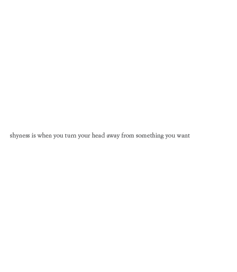 love-shyness:  but you don’t want to actually turn your head from it.  