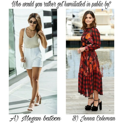 d-y-l-d-o-m:  celebwhowouldurather:  Who would you rather get humiliated in public by? A) megan batoon  Or  B) Jenna Coleman  Jenna