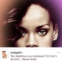 beyoncespenis:  rihannafntys:  Rihanna + Instagram comments  YOU STRETCHED MY FOREHEAD!!!