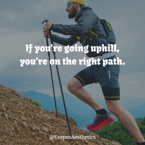 If you&rsquo;re going uphill, you&rsquo;re on the right path.