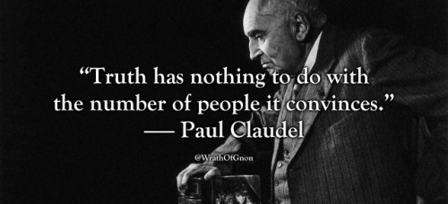 “Truth has nothing to do with the number of people it convinces.”— Paul Claudel