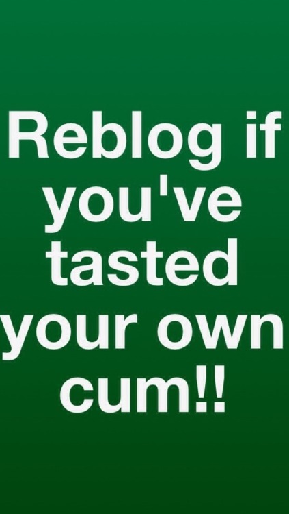 eddie4484:  irooster:  eddie4484:  datkidinphillyme:  itsmeboiwonder:  angelshouse:  tonytone79:  I have I love my cum taste good who wants to taste it ????  Daily  Lmao  I know I have  yep  Hell ya ;)  yes I did