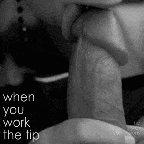 cumwithasmile: blacklabelreserve:  the-wet-confessions:  when you work the tip  .  .