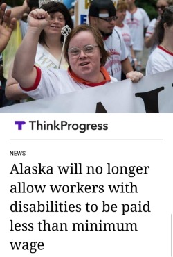 ithelpstodream:  As of Friday, Alaskan businesses will no longer be allowed to pay disabled workers less than the minimum wage, which is currently ű.84 an hour.  “Workers who experience disabilities are valued members of Alaska’s workforce,” said