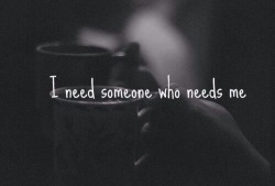 simplee-things:  I Need Someone Who Needs Me 