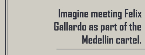 Imagine meeting Miguel Angel Felix Gallardo as part of the Medellin cartel.requested by: anon. thank