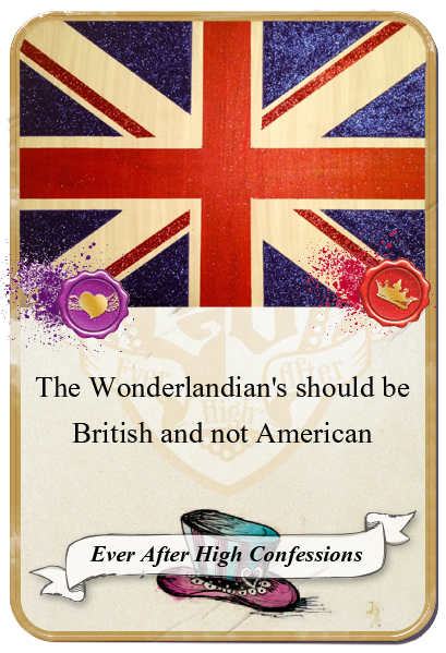 everafterhighconfessions:  The Wonderlandian’s should be British and not American