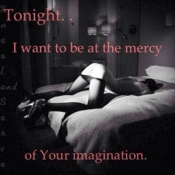 mydezire:  jollyrogers777:  Oh Kitten, my imagination is a rather limitless place, but let us begin.   Yes Sir as you wish