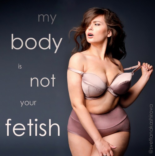 mistyflust: svetlanakashirova: Let it be my disclaimer or anything. Whenever I am naked or not, I have absolutely no intention to find a sex partner or a sponsor or any other kind of adventure. I am fat, I am busty and I am a model who does her job. Over