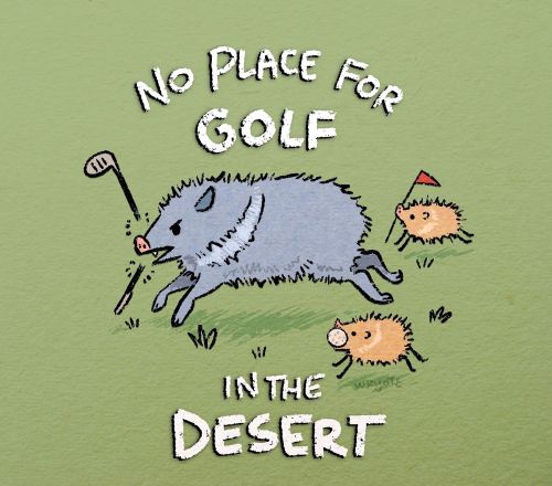 a drawing of a large javelina and two smaller javelinas running with golf equipment in their mouths. the text reads "no place for golf in th desert"