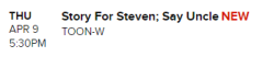 artemispanthar:  Sorry if someone already posted this but I just woke up and saw “Story for Steven” was added to the schedule for April 9th!!!! It looks like its sticking to the 5:30pm timeslot after “Say Uncle”