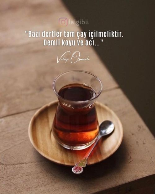 &ldquo;Bazı dertler tam çay içilmeliktir. Demli koyu ve acı…&rdquo; . .