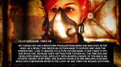 falloutconfessions:  “My character has a breathing problem from when she was shot in the head. As a result she needs an oxygen mask to survive and uses the rebreather. i like to imagine it’s a pure oxygen mask. If she takes it off, she would die.