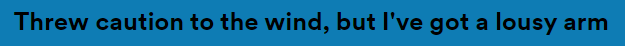 Lyric text: Threw caution to the wind, but I've got a lousy arm