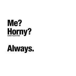 kinkyquotes:  Me? Horny? Always. 😈😂😉 Be honest now. 😉 tag someone 😍#hornyafhttps://www.instagram.com/p/BnNnclshEL_/?utm_source=ig_tumblr_share&amp;igshid=j8wny08vnumm