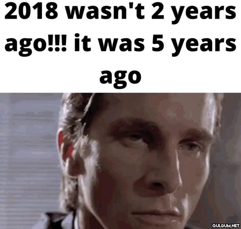 2018 wasn't 2 years ago!!!...