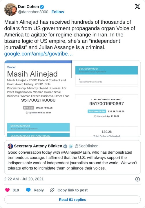 Masih Alinejad has received hundreds of thousands of dollars from US government propaganda organ Voice of America to agitate for regime change in Iran. In the bizarre logic of US empire, she’s an “independent journalist” and Julian Assange is a criminal. https://t.co/N6qx6O3pnq https://t.co/HvJGFKxgnC pic.twitter.com/pGMTEAhdqE  — Dan Cohen (@dancohen3000) July 20, 2021