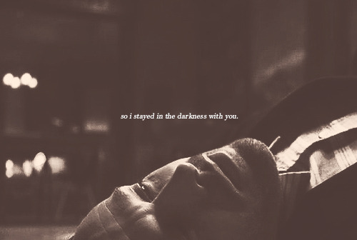 ohkate:   so i stayed in the darkness with you. 