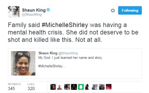 bigsexyislandgyal:  blackgirlshit:  blackmattersus:  One more victim of police brutality.  According to the information from the media sources, Michelle Shirley, who was bipolar, was shot by the police when she rammed into the police car. However, if
